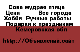 Сова-мудрая птица › Цена ­ 550 - Все города Хобби. Ручные работы » Подарки к праздникам   . Кемеровская обл.